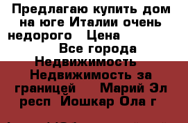 Предлагаю купить дом на юге Италии очень недорого › Цена ­ 1 900 000 - Все города Недвижимость » Недвижимость за границей   . Марий Эл респ.,Йошкар-Ола г.